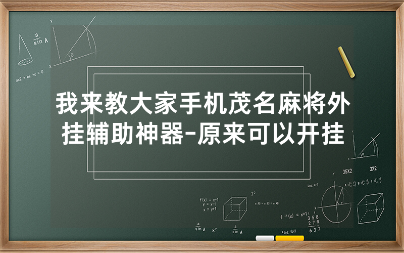 我来教大家手机茂名麻将外挂辅助神器-原来可以开挂