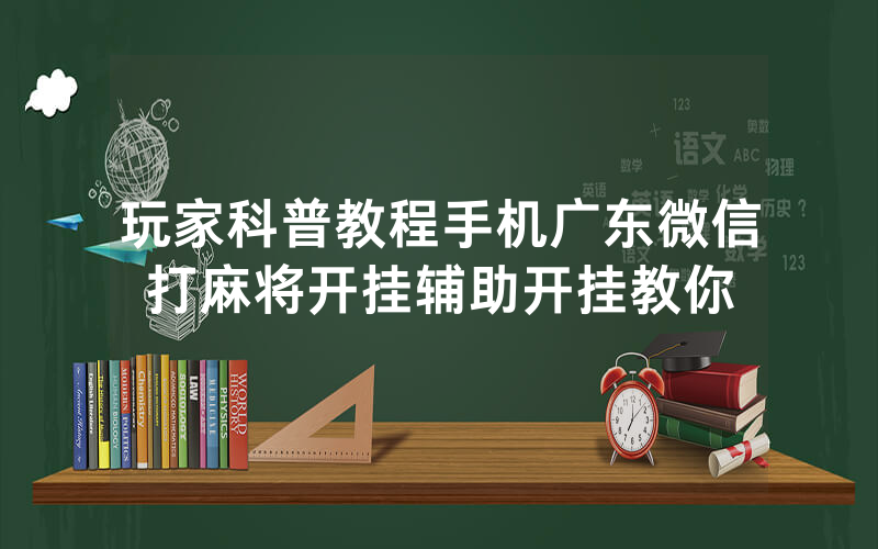 玩家科普教程手机广东微信打麻将开挂辅助开挂教你