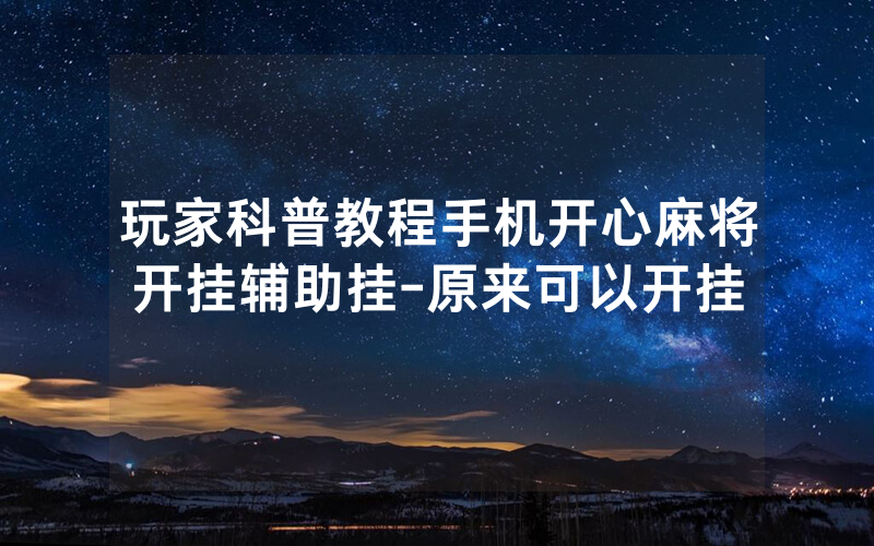 玩家科普教程手机开心麻将开挂辅助挂-原来可以开挂