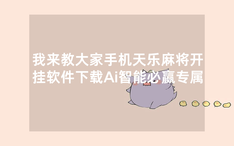 我来教大家手机天乐麻将开挂软件下载Ai智能必嬴专属