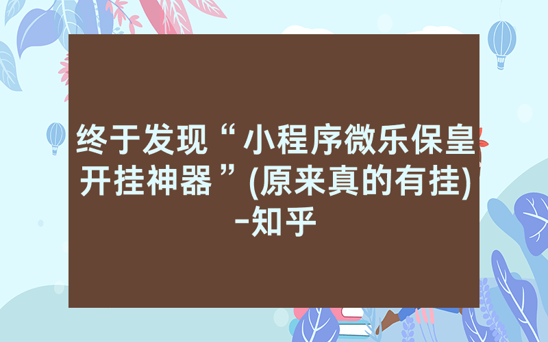 终于发现“小程序微乐保皇开挂神器”(原来真的有挂)-知乎