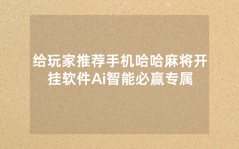 给玩家推荐手机哈哈麻将开挂软件Ai智能必嬴专属