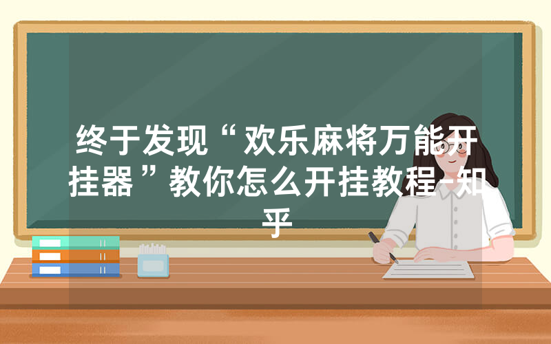 终于发现“欢乐麻将万能开挂器”教你怎么开挂教程-知乎