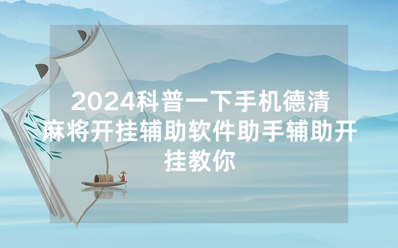 2024科普一下手机德清麻将开挂辅助软件助手辅助开挂教你