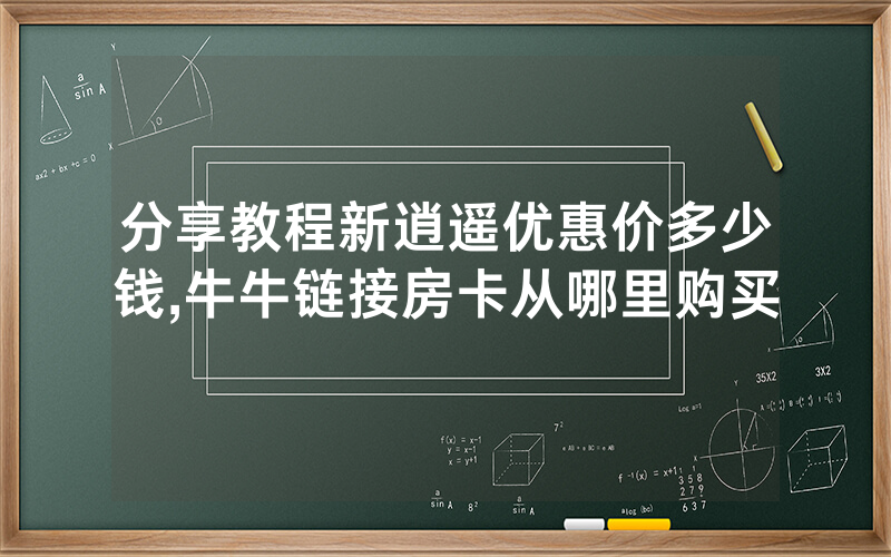 分享教程新逍遥优惠价多少钱,牛牛链接房卡从哪里购买