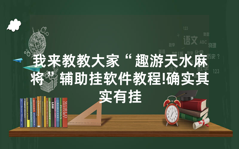 我来教教大家“趣游天水麻将”辅助挂软件教程!确实其实有挂