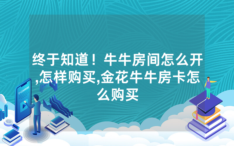 终于知道！牛牛房间怎么开,怎样购买,金花牛牛房卡怎么购买