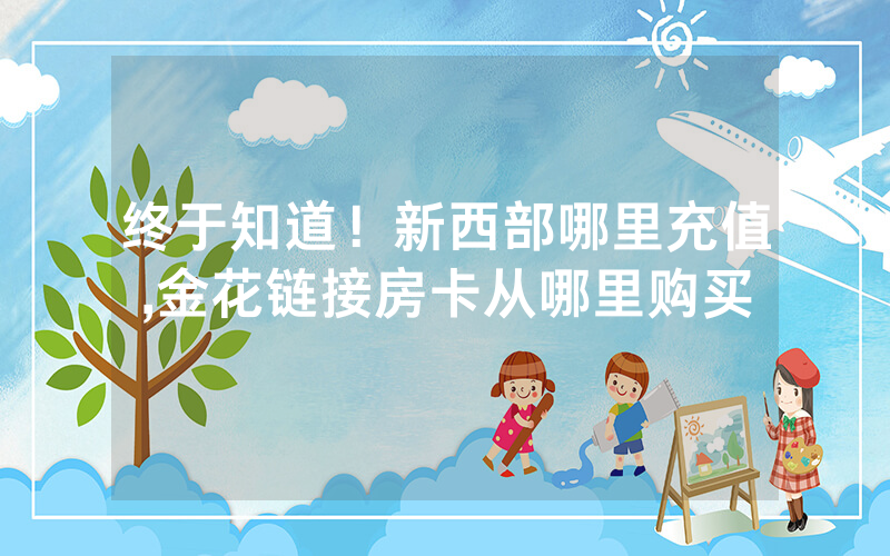 终于知道！新西部哪里充值,金花链接房卡从哪里购买