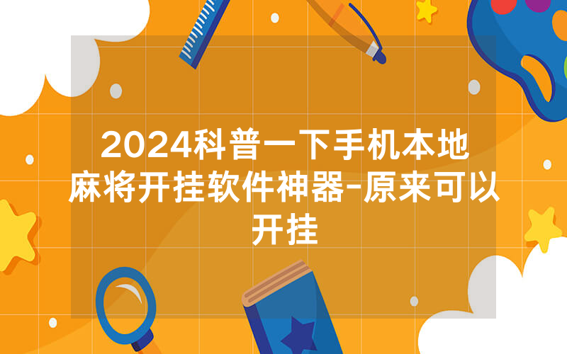 2024科普一下手机本地麻将开挂软件神器-原来可以开挂
