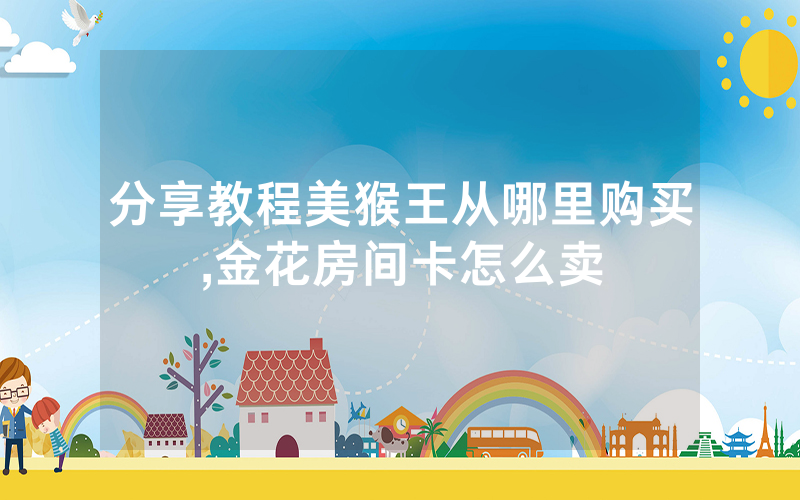 分享教程美猴王从哪里购买,金花房间卡怎么卖