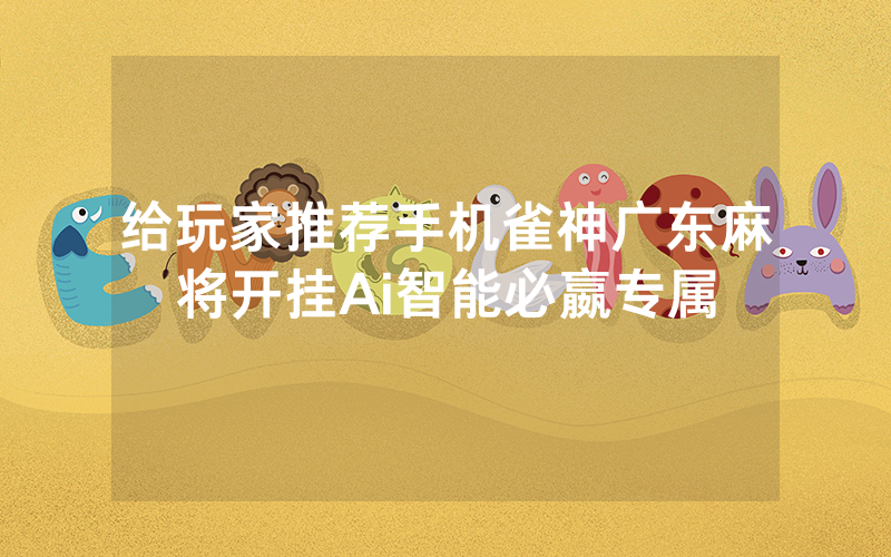 给玩家推荐手机雀神广东麻将开挂Ai智能必嬴专属