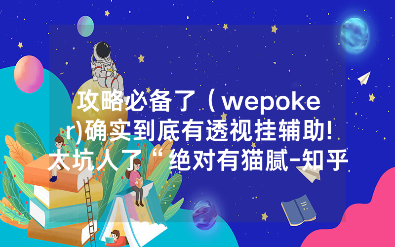攻略必备了（wepoker)确实到底有透视挂辅助!太坑人了“绝对有猫腻-知乎