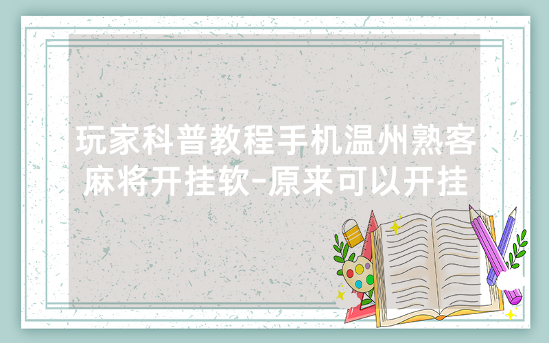 玩家科普教程手机温州熟客麻将开挂软-原来可以开挂