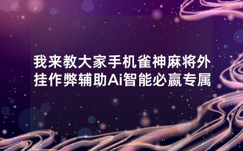 我来教大家手机雀神麻将外挂作弊辅助Ai智能必嬴专属