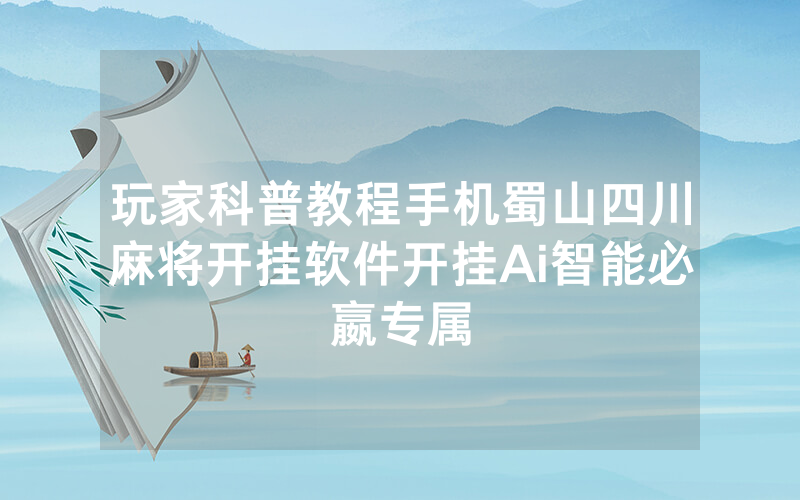玩家科普教程手机蜀山四川麻将开挂软件开挂Ai智能必嬴专属