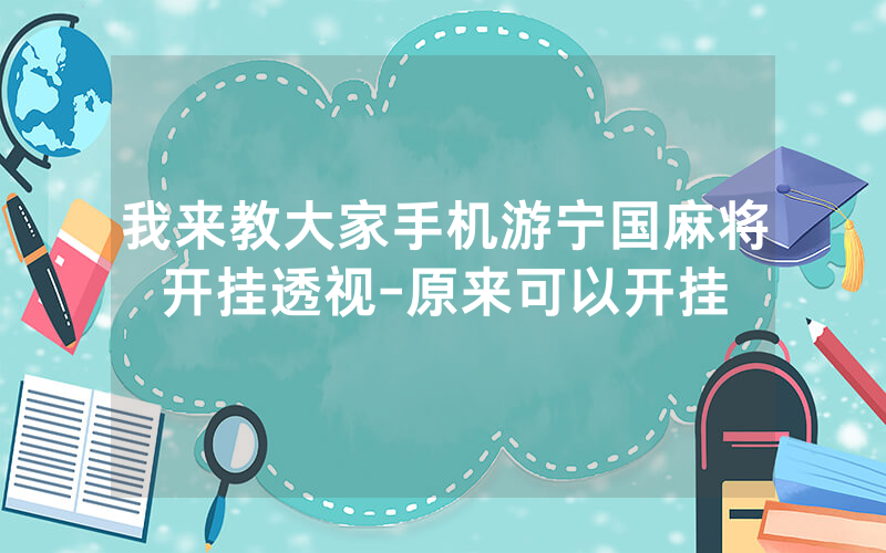 我来教大家手机游宁国麻将开挂透视-原来可以开挂