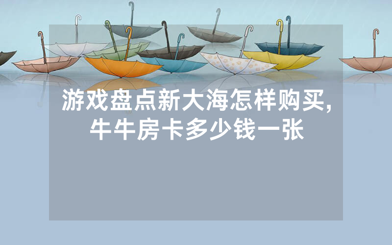 游戏盘点新大海怎样购买,牛牛房卡多少钱一张