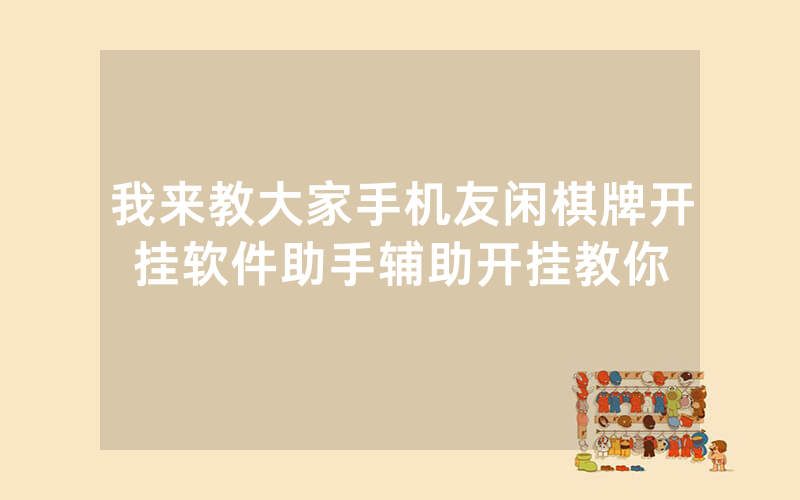 我来教大家手机友闲棋牌开挂软件助手辅助开挂教你