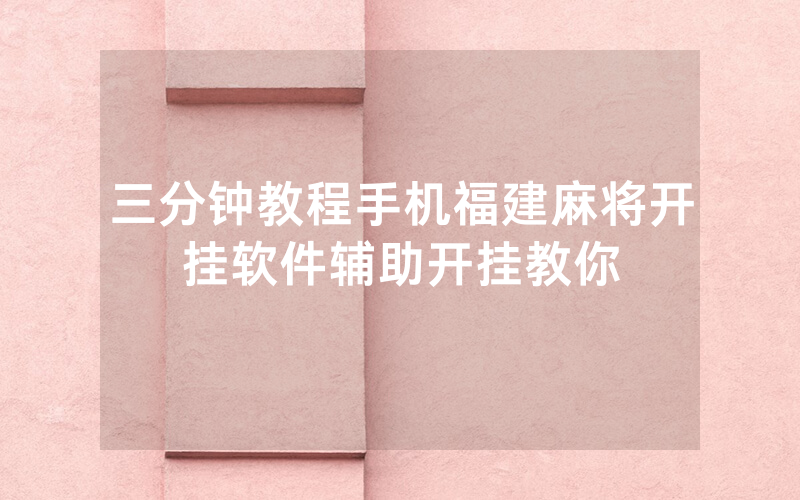 三分钟教程手机福建麻将开挂软件辅助开挂教你