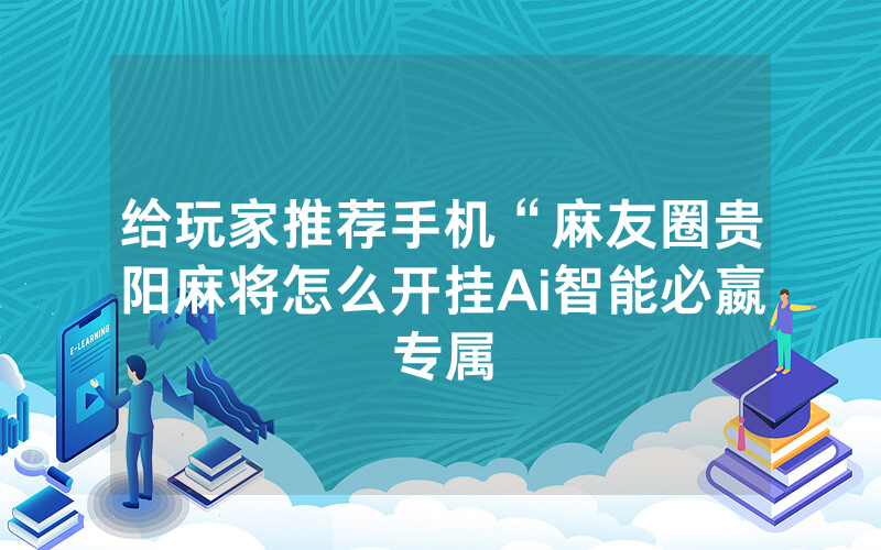给玩家推荐手机“麻友圈贵阳麻将怎么开挂Ai智能必嬴专属