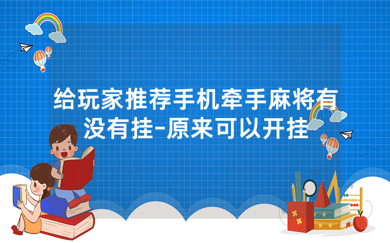 给玩家推荐手机牵手麻将有没有挂-原来可以开挂