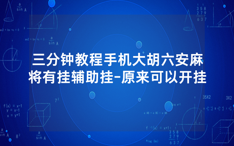 三分钟教程手机大胡六安麻将有挂辅助挂-原来可以开挂
