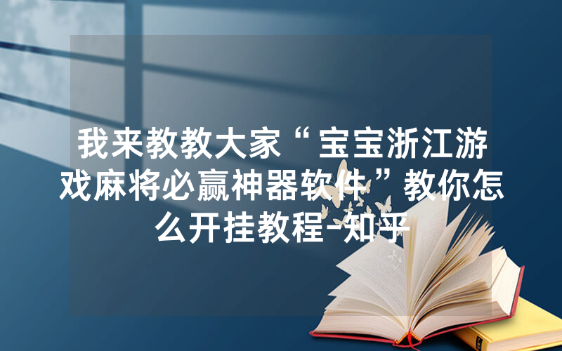 我来教教大家“宝宝浙江游戏麻将必赢神器软件”教你怎么开挂教程-知乎