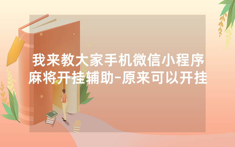 我来教大家手机微信小程序麻将开挂辅助-原来可以开挂