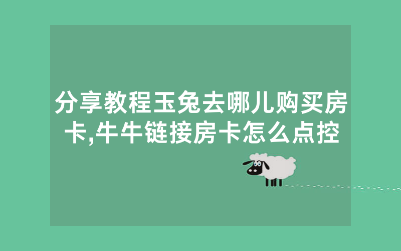 分享教程玉兔去哪儿购买房卡,牛牛链接房卡怎么点控