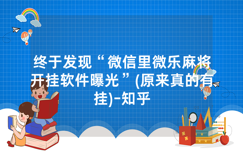 终于发现“微信里微乐麻将开挂软件曝光”(原来真的有挂)-知乎