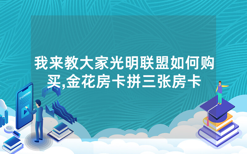 我来教大家光明联盟如何购买,金花房卡拼三张房卡