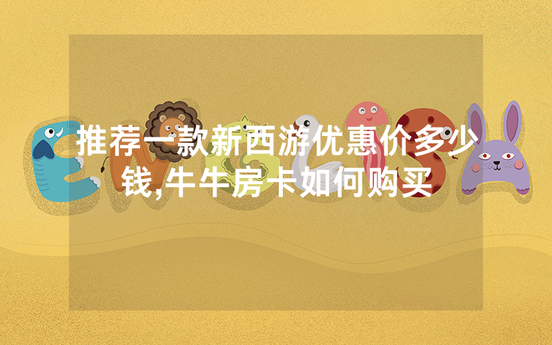 推荐一款新西游优惠价多少钱,牛牛房卡如何购买