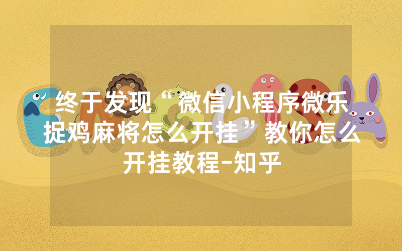 终于发现“微信小程序微乐捉鸡麻将怎么开挂”教你怎么开挂教程-知乎