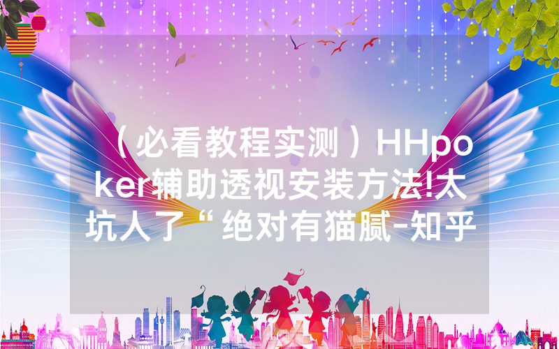 （必看教程实测）HHpoker辅助透视安装方法!太坑人了“绝对有猫腻-知乎