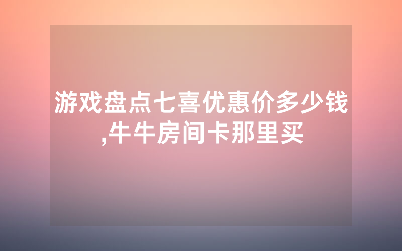 游戏盘点七喜优惠价多少钱,牛牛房间卡那里买