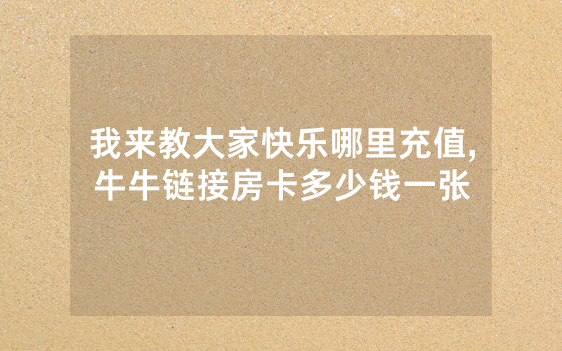 我来教大家快乐哪里充值,牛牛链接房卡多少钱一张