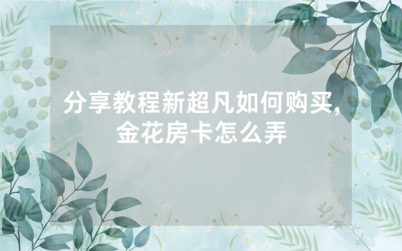 分享教程新超凡如何购买,金花房卡怎么弄