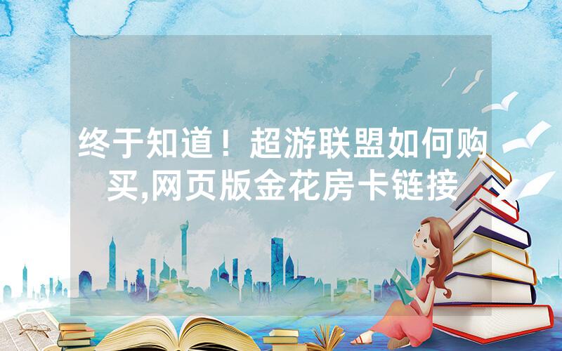 终于知道！超游联盟如何购买,网页版金花房卡链接