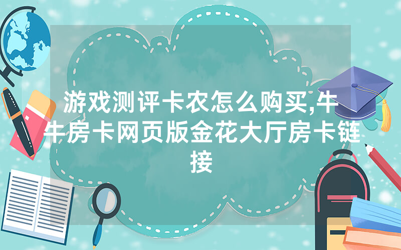 游戏测评卡农怎么购买,牛牛房卡网页版金花大厅房卡链接