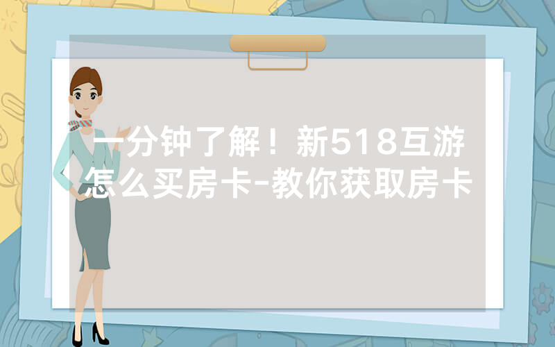 一分钟了解！新518互游怎么买房卡-教你获取房卡