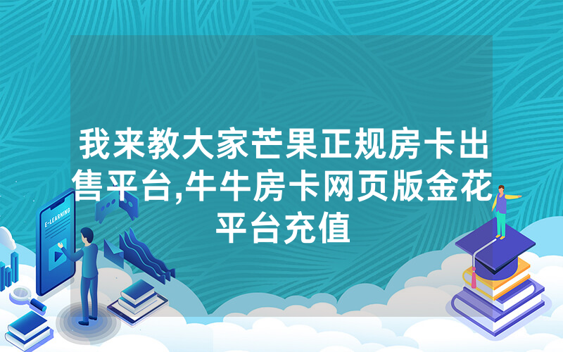 我来教大家芒果正规房卡出售平台,牛牛房卡网页版金花平台充值