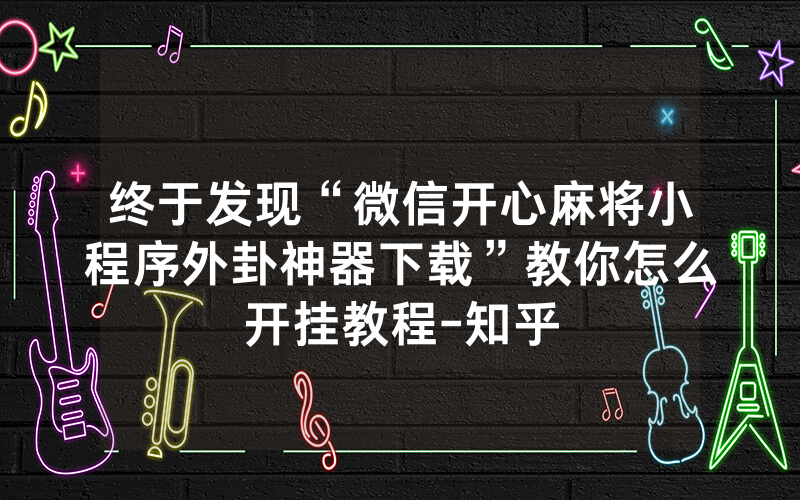 终于发现“微信开心麻将小程序外卦神器下载”教你怎么开挂教程-知乎