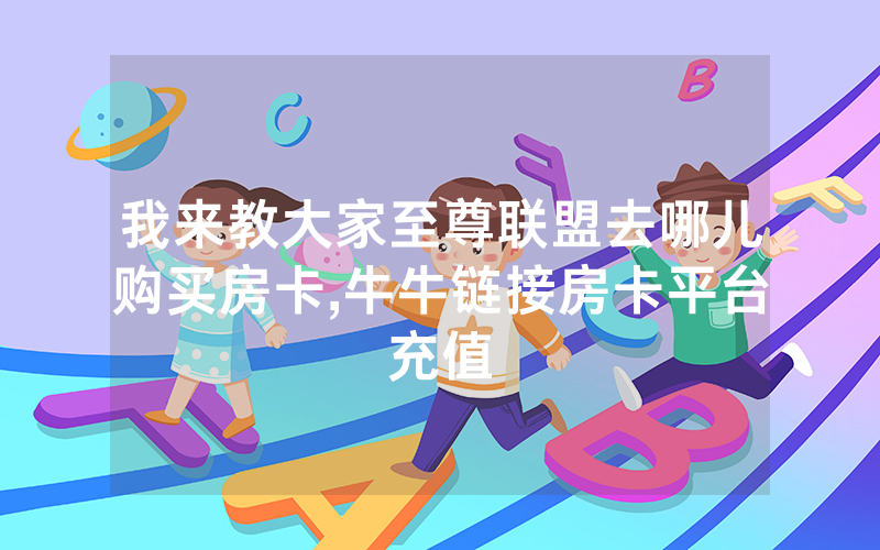 我来教大家至尊联盟去哪儿购买房卡,牛牛链接房卡平台充值
