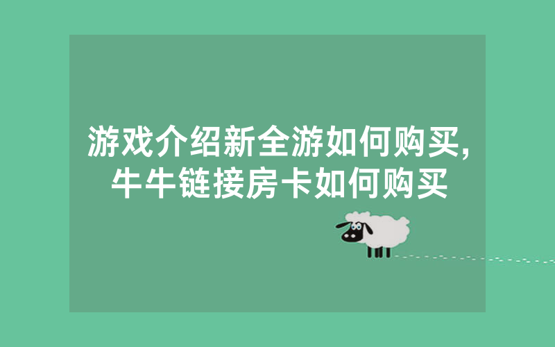 游戏介绍新全游如何购买,牛牛链接房卡如何购买