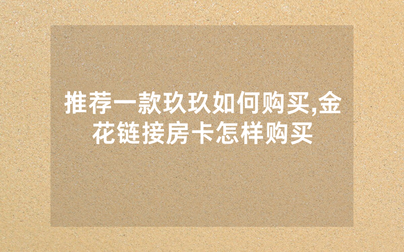 推荐一款玖玖如何购买,金花链接房卡怎样购买