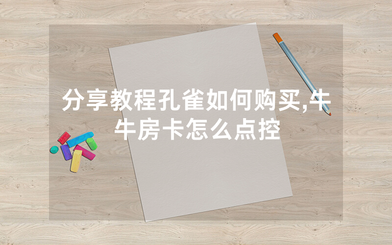 分享教程孔雀如何购买,牛牛房卡怎么点控