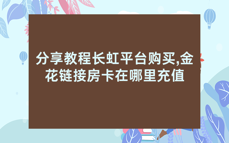 分享教程长虹平台购买,金花链接房卡在哪里充值