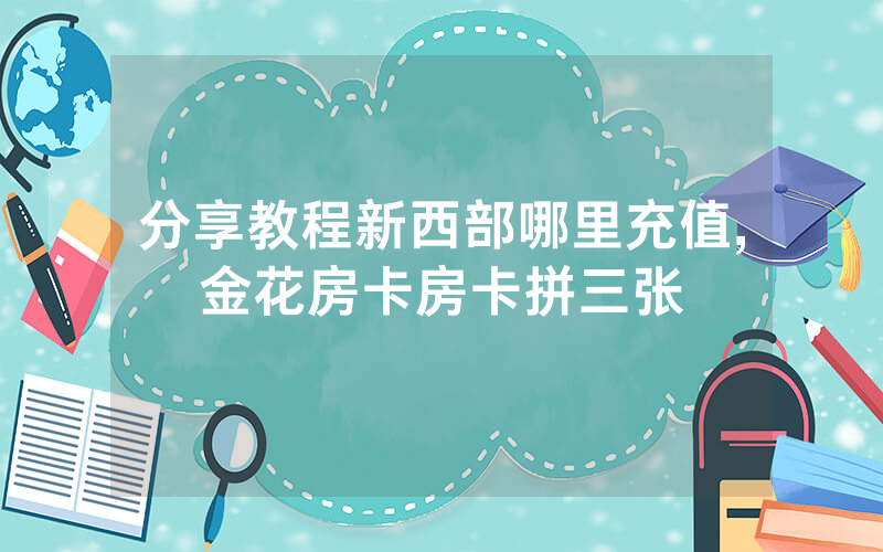 分享教程新西部哪里充值,金花房卡房卡拼三张
