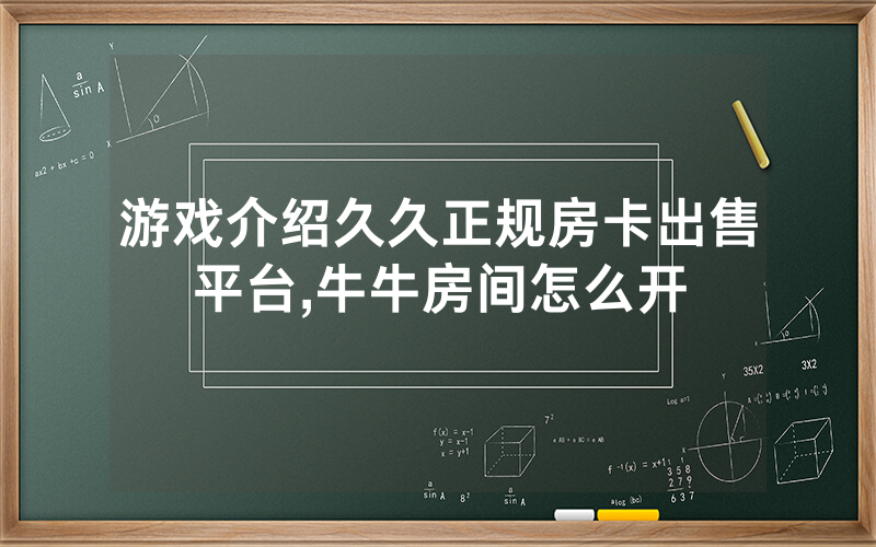 游戏介绍久久正规房卡出售平台,牛牛房间怎么开