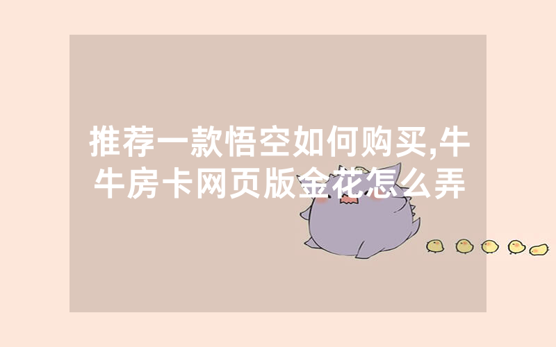 推荐一款悟空如何购买,牛牛房卡网页版金花怎么弄